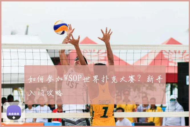 如何参加WSOP世界扑克大赛？新手入门攻略
